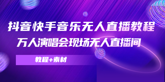 【副业项目4698期】抖音快手音乐无人直播教程，万人演唱会现场无人直播间（教程+素材）-天下副业