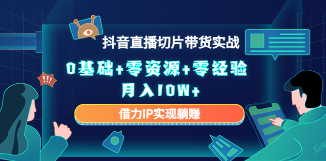 【副业项目4700期】2023抖音直播切片带货实战，0基础+零资源+零经验 月入10W+借力IP实现躺赚-天下副业
