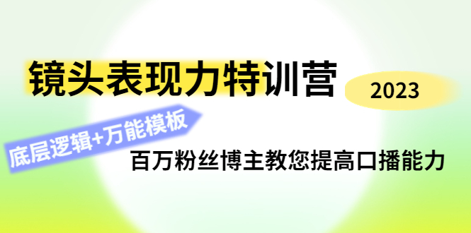 【副业项目4701期】镜头表现力特训营：百万粉丝博主教您提高口播能力，底层逻辑+万能模板-天下副业