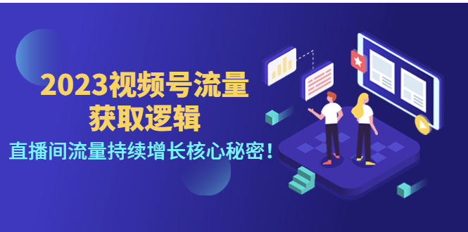 【副业项目4704期】2023视频号流量获取逻辑：直播间流量持续增长核心秘密-天下副业