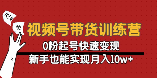 【副业项目4705期】视频号带货训练营：0粉起号快速变现，新手也能实现月入10w+-天下副业