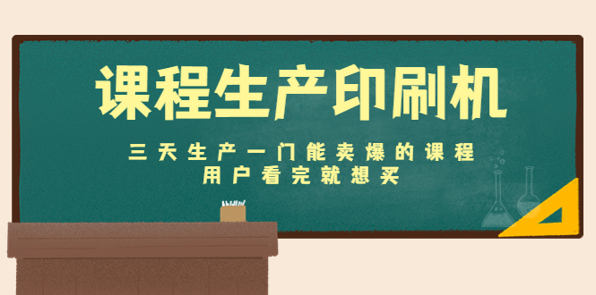 【副业项目4707期】课程生产印刷机：三天生产一门能卖爆的课程，用户看完就想买-天下副业