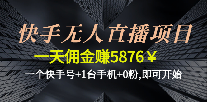 【副业项目4720期】快手无人直播项目，一天佣金赚5876￥一个快手号+1台手机+0粉,即可开始-天下副业