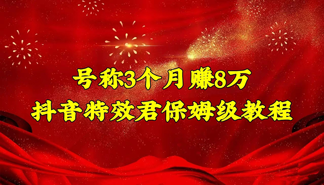 【副业项目4727期】号称3个月赚8万的抖音特效君保姆级教程，新手一个月搞5000+（教程+软件）-天下副业