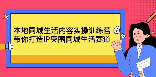 【副业项目4731期】本地同城生活内容实操训练营：带你打造IP突围同城生活赛道-天下副业