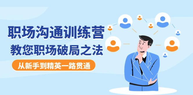 【副业项目4736期】职场沟通训练营：教您职场破局之法，从新手到精英一路贯通-天下副业