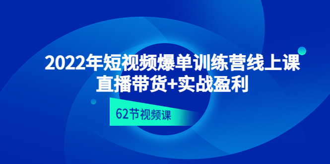 【副业项目4737期】2022年短视频爆单训练营线上课：直播带货+实操盈利（62节视频课)-天下副业