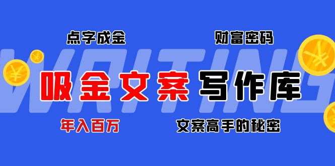 【副业项目4751期】吸金文案写作库：揭秘点字成金的财富密码，年入百万文案高手的秘密-天下副业