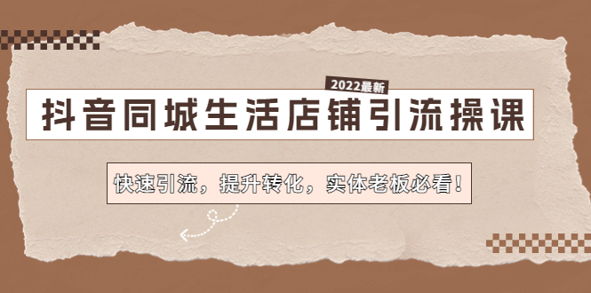 【副业项目4755期】抖音同城生活店铺引流操课：快速引流，提升转化，实体老板必看-天下副业