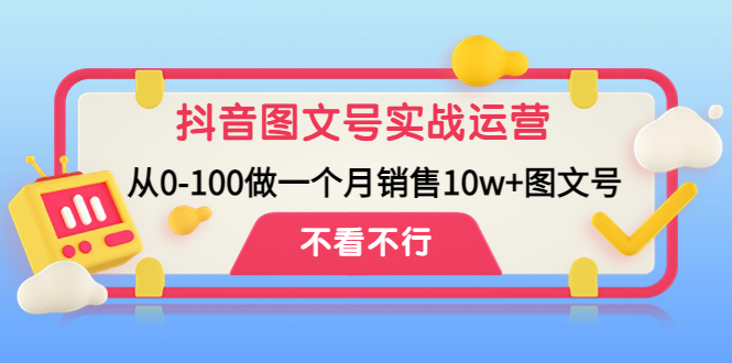 【副业项目4757期】抖音图文号实战运营教程：从0-100做一个月销售10w+图文号-天下副业