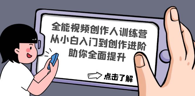 【副业项目4758期】全能视频创作人训练营：从小白入门到创作进阶，助你全面提升-天下副业