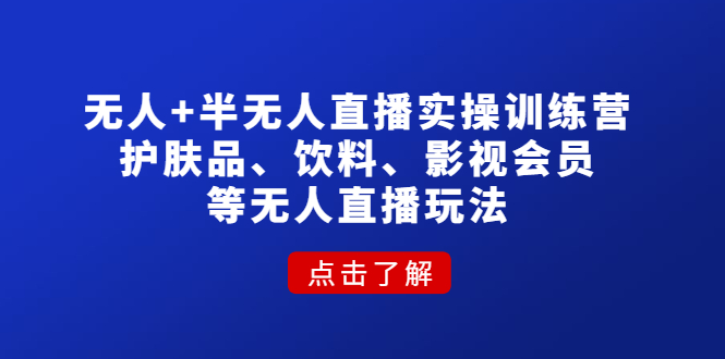 【副业项目4764期】无人+半无人直播实操训练营：护肤品、饮料、影视会员等无人直播玩法-天下副业