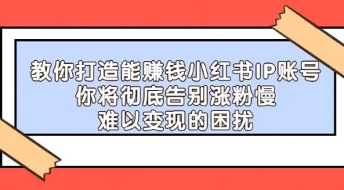 【副业项目4770期】21天‮红小‬书IP‮鬼魔‬训练营，如何从0-1做一个赚钱的小红书账号-天下副业