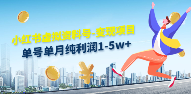 【副业项目4779期】小红书虚拟资料号-变现项目：单号单月纯利润1-5w+实操玩法分享-天下副业