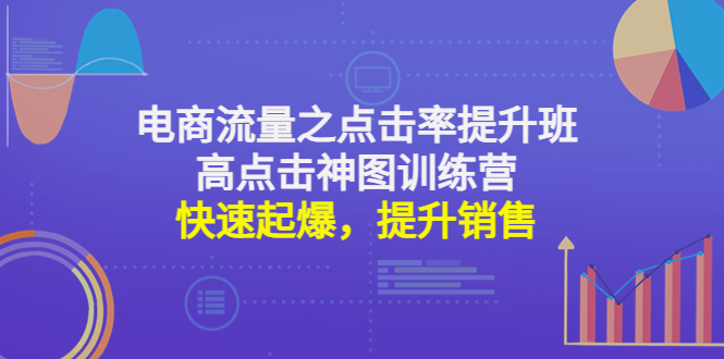 【副业项目4793期】电商流量之点击率提升班+高点击神图训练营：快速起爆，提升销售-天下副业