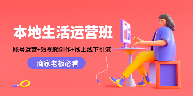 【副业项目4794期】本地生活运营班：账号运营+短视频创作+线上线下引流，商家老板必看-天下副业