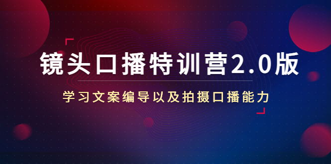 【副业项目4797期】镜头口播特训营2.0版，学习文案编导以及拍摄口播能力（50节课时）-天下副业