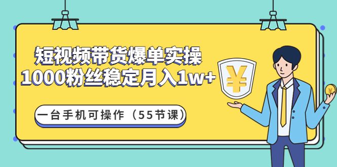 【副业项目4806期】短视频带货爆单实操：1000粉丝稳定月入1w+一台手机可操作（55节课）-天下副业