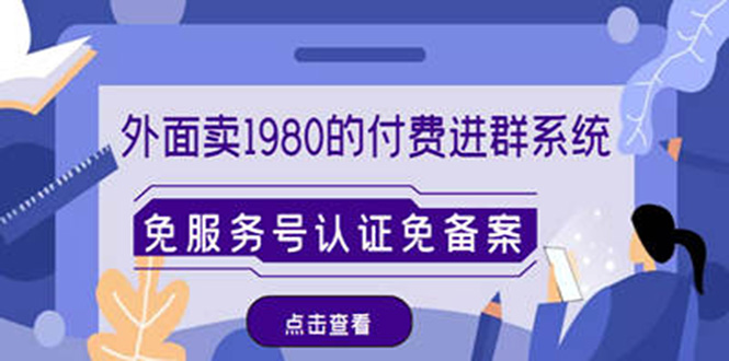 【副业项目4820期】外面卖1980的付费进群免服务号认证免备案（源码+教程+变现）-天下副业