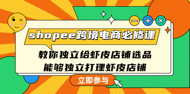 【副业项目4830期】shopee跨境电商必修课：教你独立给虾皮店铺选品，能够独立打理虾皮店铺-天下副业