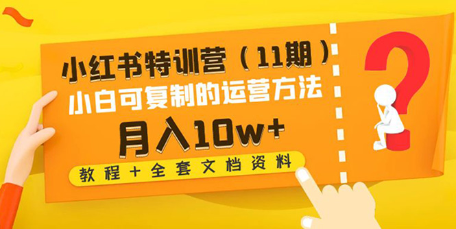 【副业项目4833期】小红书特训营（11期）小白可复制的运营方法-月入10w+（教程+全套文档资料)-天下副业