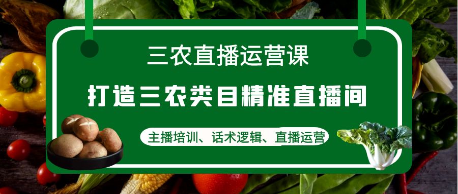 【副业项目4824期】三农直播运营课：打造三农类目精准直播间，主播培训、话术逻辑、直播运营-天下副业