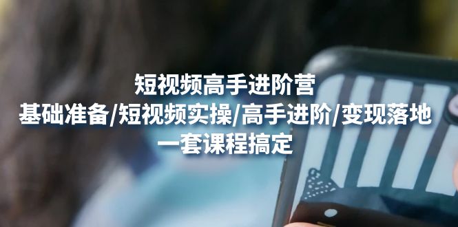 【副业项目4825期】短视频高手进阶营：基础准备/短视频实操/高手进阶/变现落地，一套搞定-天下副业