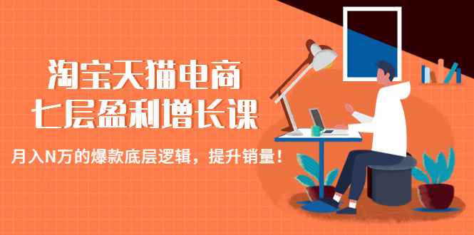 【副业项目4874期】淘宝天猫电商七层盈利增长课：月入N万的爆款底层逻辑，提升销量-天下副业