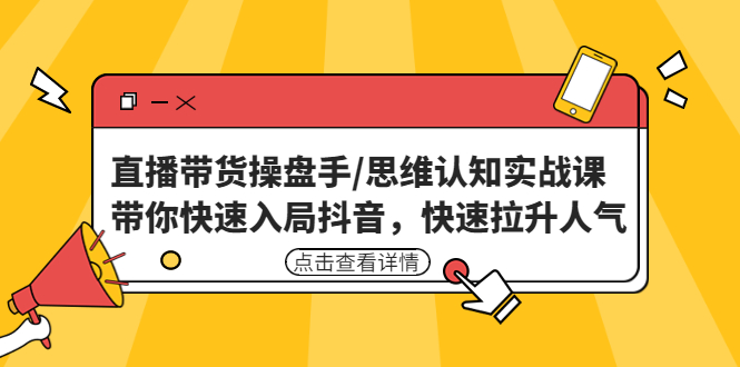 【副业项目4958期】直播带货操盘手/思维认知实战课：带你快速入局抖音，快速拉升人气-天下副业