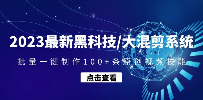【副业项目4974期】2023最新黑科技/大混剪系统：批量一键制作100+条原创视频技能-天下副业