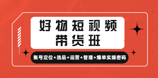 【副业项目4852期】好物短视频带货班：账号定位+选品+运营+管理+爆单实操密码-天下副业