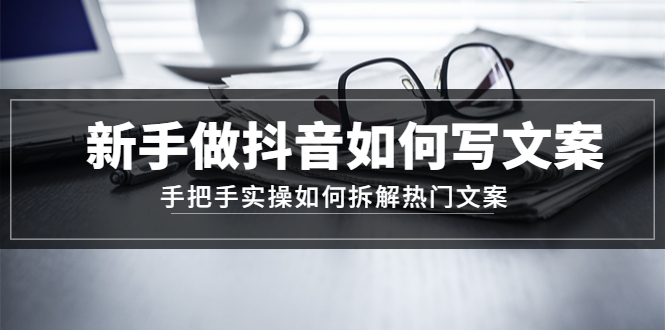 【副业项目4855期】新手做抖音如何写文案，手把手实操如何拆解热门文案-天下副业