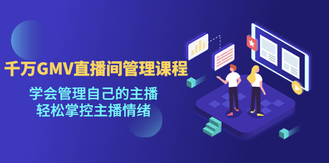 【副业项目4923期】千万GMV直播间的管理课程：学会管理自己的主播，轻松掌控主播情绪-天下副业