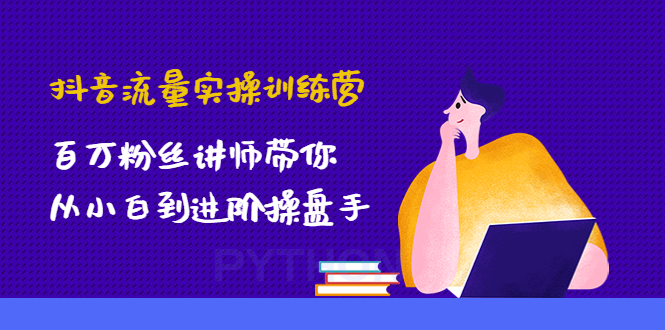 【副业项目4836期】抖音流量实操训练营：百万粉丝讲师带你从小白到进阶操盘手！-天下副业