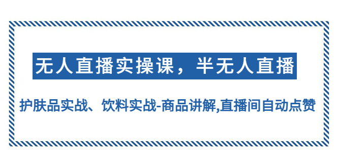 【副业项目4862期】无人直播实操，半无人直播、护肤品实战、饮料实战-商品讲解,直播间自动点赞-天下副业