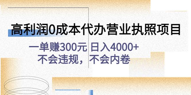 【副业项目4873期】高利润0成本代办营业执照项目：一单赚300元 日入4000+不会违规，不会内卷-天下副业