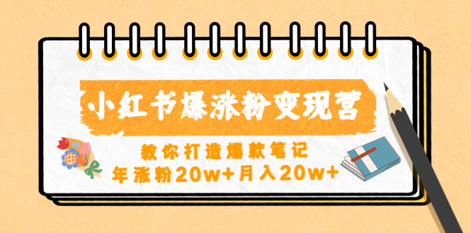 【副业项目4885期】小红书爆涨粉变现营（第五期）教你打造爆款笔记，年涨粉20w+月入20w+-天下副业