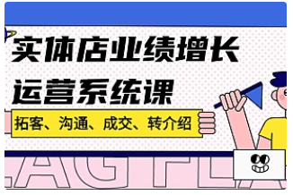 【副业项目4884期】实体店业绩增长运营系统课，拓客、沟通、成交、转介绍-天下副业