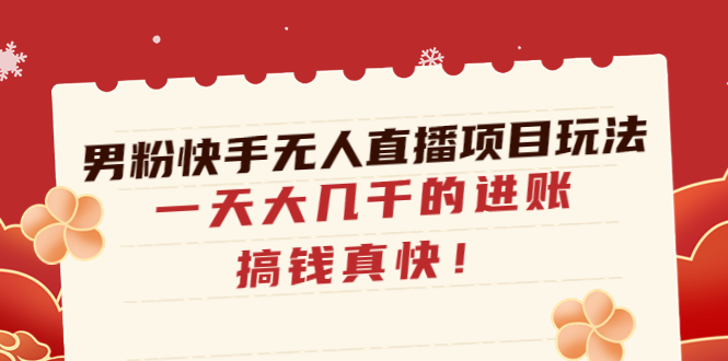 【副业项目4898期】男粉快手无人直播项目玩法，一天大几千的进账，搞钱真快-天下副业