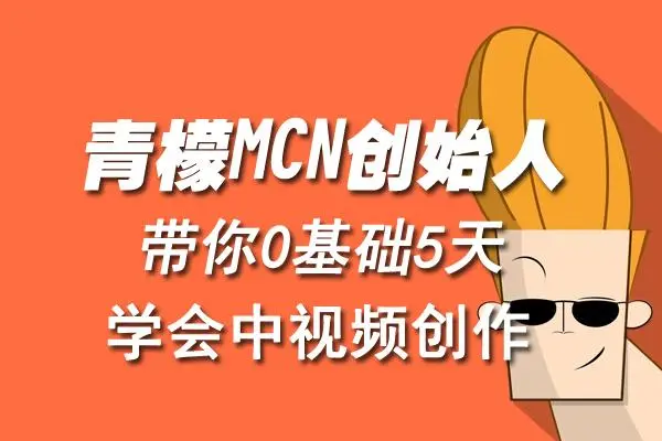 【副业项目4904期】青檬MCN创始人亲自带你0基础5天学会中视频创作：深度运营中视频，掌握平台运营规则-天下副业