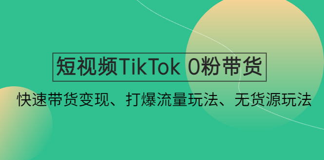 【副业项目4921期】短视频TikTok 0粉带货：快速带货变现、打爆流量玩法、无货源玩法-天下副业