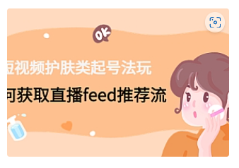 【副业项目4916期】短视频护肤类起号玩法：如何获取直播feed推荐流-天下副业