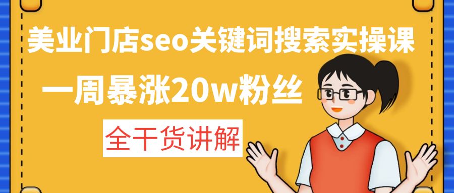 【副业项目4948期】美业门店seo关键词搜索实操课：一周暴涨20w粉丝，全干货讲解-天下副业