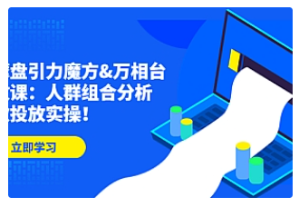 【副业项目4944期】达摩盘引力魔方&万相台投放课：人群组合分析，高效投放实操-天下副业