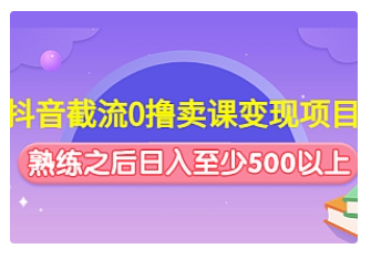 【副业项目4955期】抖音截流0撸卖课变现项目：这个玩法熟练之后日入至少500以上-天下副业