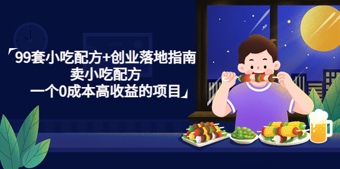 【副业项目4968期】99套小吃配方+创业落地指南，卖小吃配方，一个0成本高收益的项目-天下副业