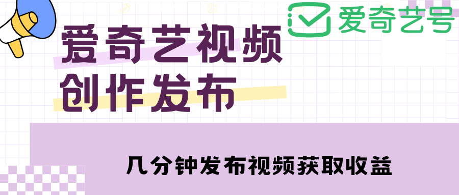 【副业项目4972期】爱奇艺号视频发布，每天几分钟即可发布视频，月入10000+【教程+涨粉攻略】-天下副业