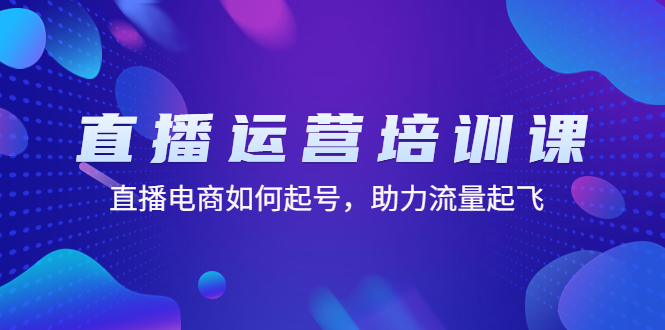 【副业项目4894期】直播运营培训课：直播电商如何起号，助力流量起飞（11节课）-天下副业
