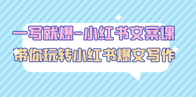 【副业项目5066期】一写就爆-小红书文案课：带你玩转小红收爆文写作（45节课）-天下副业