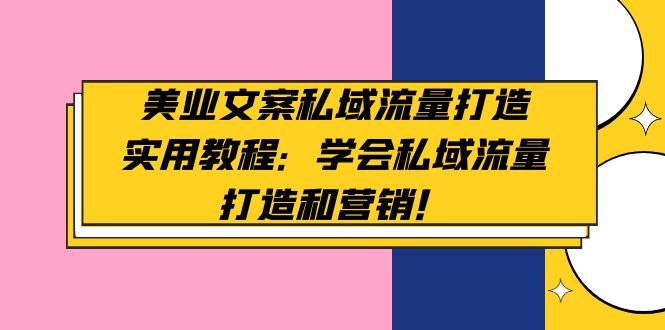 【副业项目5175期】美业文案私域流量打造实用教程：学会私域流量打造和营销-天下副业